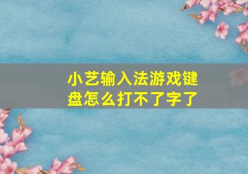 小艺输入法游戏键盘怎么打不了字了