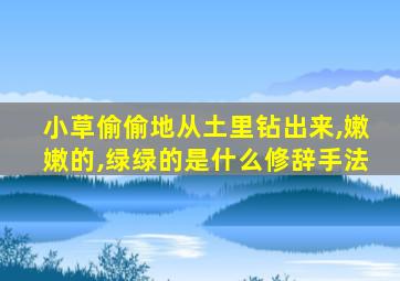 小草偷偷地从土里钻出来,嫩嫩的,绿绿的是什么修辞手法