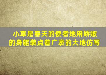 小草是春天的使者她用娇嫩的身躯装点着广袤的大地仿写