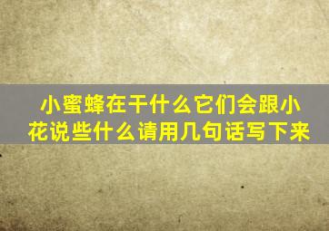 小蜜蜂在干什么它们会跟小花说些什么请用几句话写下来