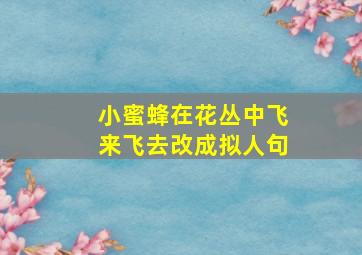 小蜜蜂在花丛中飞来飞去改成拟人句