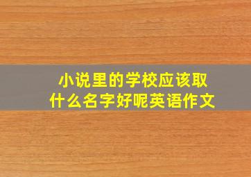 小说里的学校应该取什么名字好呢英语作文