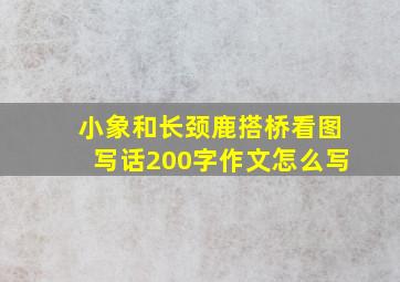 小象和长颈鹿搭桥看图写话200字作文怎么写