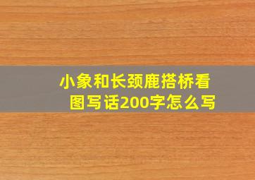 小象和长颈鹿搭桥看图写话200字怎么写