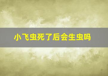 小飞虫死了后会生虫吗