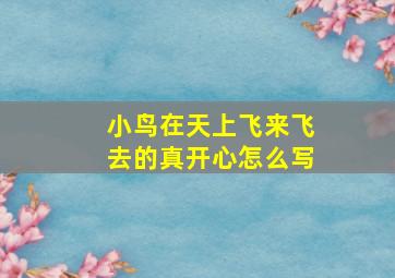 小鸟在天上飞来飞去的真开心怎么写