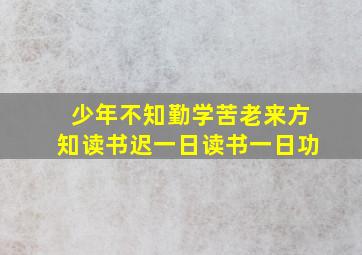 少年不知勤学苦老来方知读书迟一日读书一日功