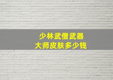 少林武僧武器大师皮肤多少钱