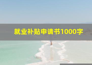 就业补贴申请书1000字