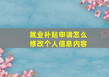 就业补贴申请怎么修改个人信息内容