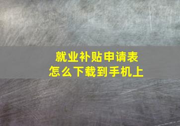 就业补贴申请表怎么下载到手机上