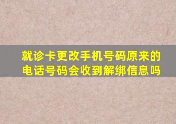 就诊卡更改手机号码原来的电话号码会收到解绑信息吗