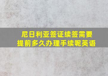 尼日利亚签证续签需要提前多久办理手续呢英语