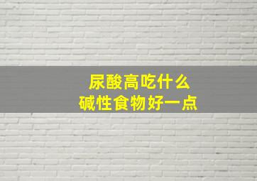 尿酸高吃什么碱性食物好一点