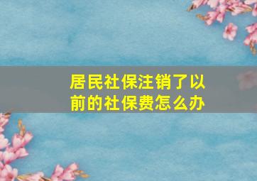 居民社保注销了以前的社保费怎么办