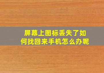 屏幕上图标丢失了如何找回来手机怎么办呢