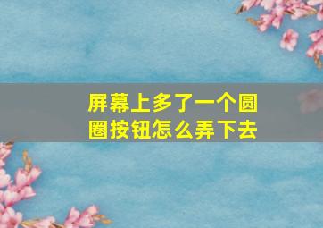 屏幕上多了一个圆圈按钮怎么弄下去