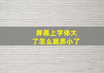 屏幕上字体大了怎么就弄小了