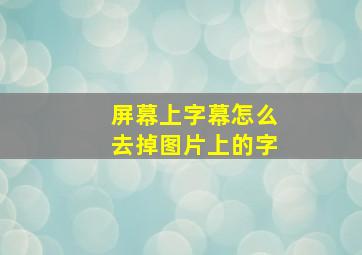 屏幕上字幕怎么去掉图片上的字