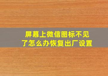 屏幕上微信图标不见了怎么办恢复出厂设置