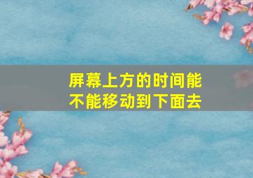 屏幕上方的时间能不能移动到下面去