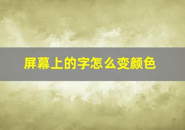 屏幕上的字怎么变颜色