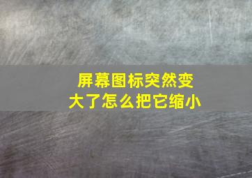 屏幕图标突然变大了怎么把它缩小