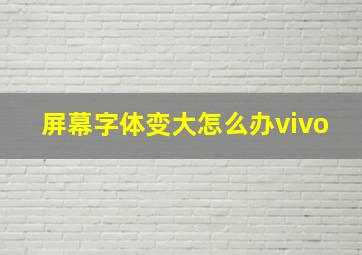 屏幕字体变大怎么办vivo