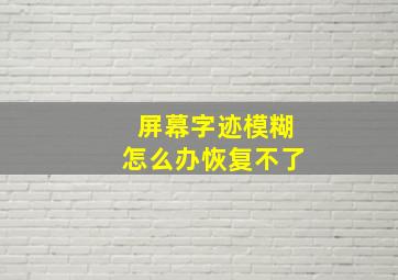 屏幕字迹模糊怎么办恢复不了