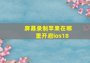 屏幕录制苹果在哪里开启ios18