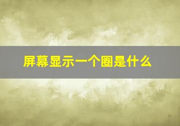 屏幕显示一个圈是什么