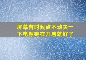 屏幕有时候点不动关一下电源键在开启就好了