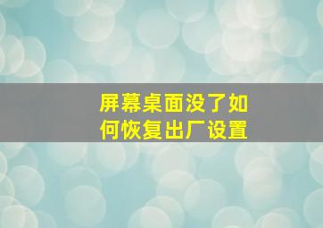 屏幕桌面没了如何恢复出厂设置