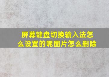 屏幕键盘切换输入法怎么设置的呢图片怎么删除