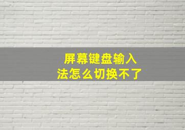 屏幕键盘输入法怎么切换不了