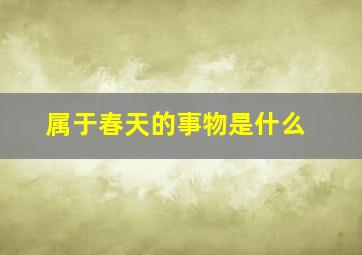 属于春天的事物是什么