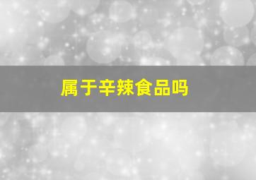 属于辛辣食品吗