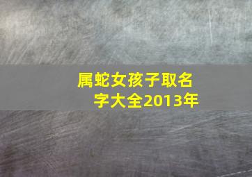 属蛇女孩子取名字大全2013年