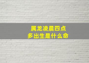 属龙凌晨四点多出生是什么命