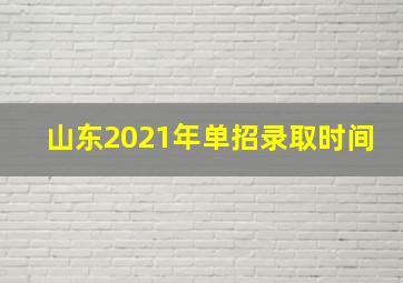 山东2021年单招录取时间