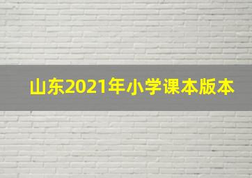 山东2021年小学课本版本