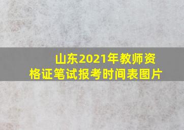 山东2021年教师资格证笔试报考时间表图片