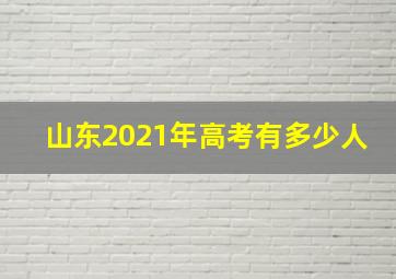 山东2021年高考有多少人