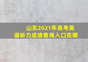 山东2021年高考英语听力成绩查询入口在哪