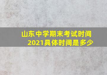 山东中学期末考试时间2021具体时间是多少