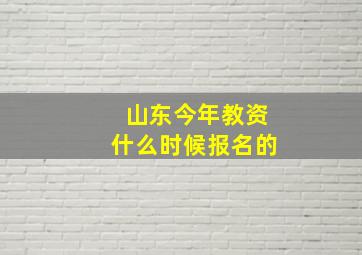 山东今年教资什么时候报名的