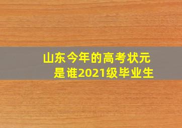 山东今年的高考状元是谁2021级毕业生