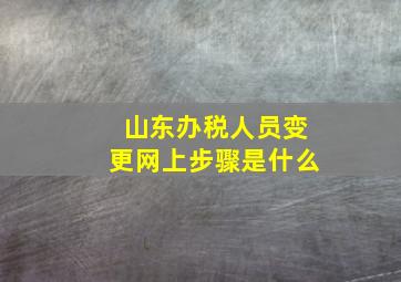 山东办税人员变更网上步骤是什么