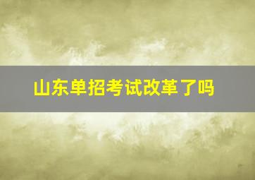 山东单招考试改革了吗