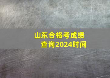 山东合格考成绩查询2024时间